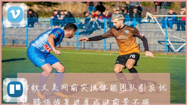 郑钦文美网前突换体能团队引发忧虑 膝伤恢复进度成谜前景不明