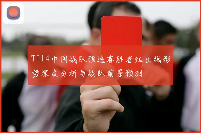 TI14中国战队预选赛胜者组出线形势深度分析与战队前景预测