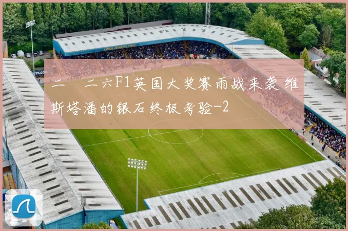 二〇二六F1英国大奖赛雨战来袭 维斯塔潘的银石终极考验