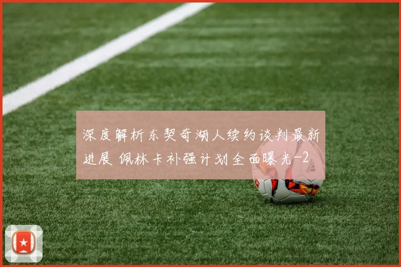 深度解析东契奇湖人续约谈判最新进展 佩林卡补强计划全面曝光