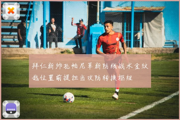 拜仁新帅孔帕尼革新防线战术金玟哉位置前提担当攻防转换枢纽