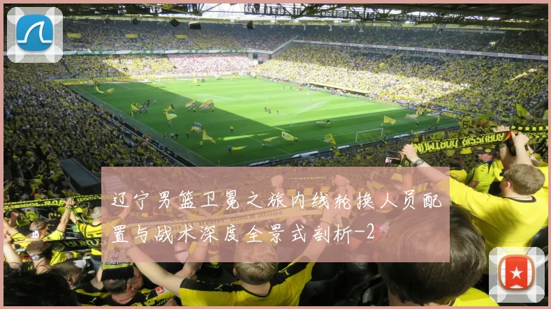 辽宁男篮卫冕之旅内线轮换人员配置与战术深度全景式剖析