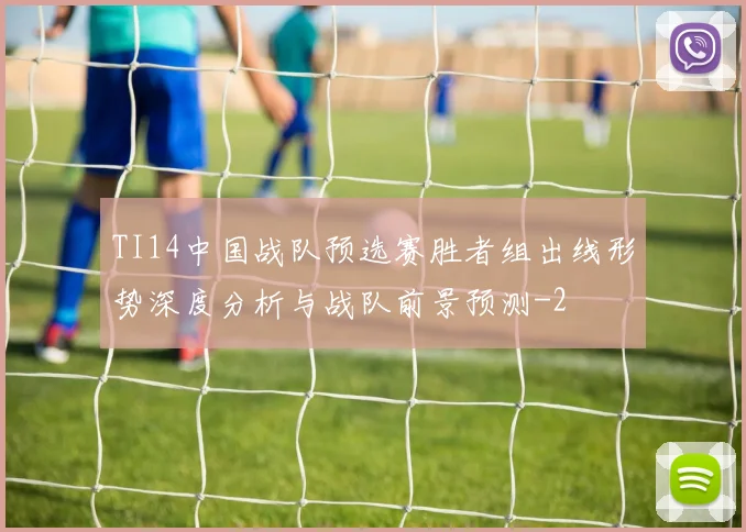 TI14中国战队预选赛胜者组出线形势深度分析与战队前景预测