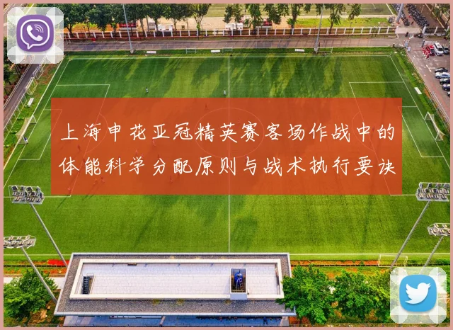 上海申花亚冠精英赛客场作战中的体能科学分配原则与战术执行要诀