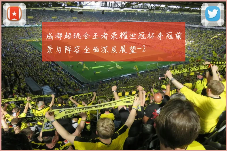 成都超玩会王者荣耀世冠杯夺冠前景与阵容全面深度展望