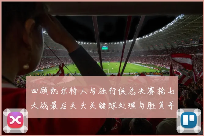 回顾凯尔特人与独行侠总决赛抢七大战最后关头关键球处理与胜负手复盘