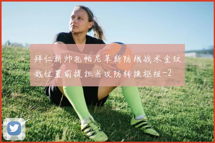拜仁新帅孔帕尼革新防线战术金玟哉位置前提担当攻防转换枢纽